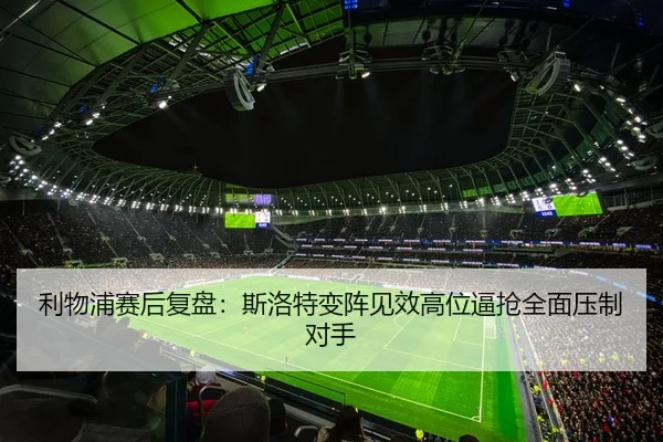 利物浦赛后复盘：斯洛特变阵见效高位逼抢全面压制对手