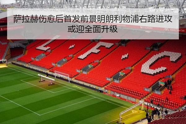 萨拉赫伤愈后首发前景明朗利物浦右路进攻或迎全面升级