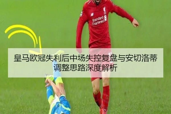 皇马欧冠失利后中场失控复盘与安切洛蒂调整思路深度解析