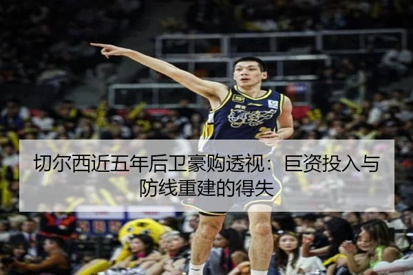切尔西近五年后卫豪购透视：巨资投入与防线重建的得失