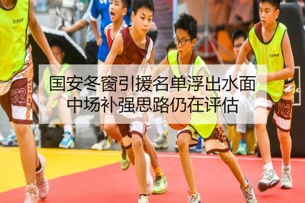 国安冬窗引援名单浮出水面 中场补强思路仍在评估
